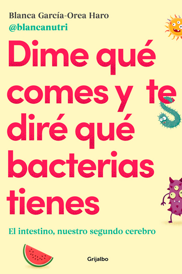 Dime qué comes y te diré qué bacterias tienes: El intestino, nuestro segundo cerebro - Blanca García-Orea Haro