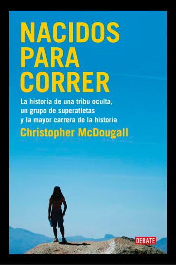 Nacidos para correr: La historia de una tribu oculta, un grupo de superatletas y la mayor carrera de la historia - Christopher Mcdougall
