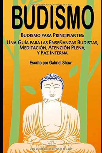 Budismo: Budismo para principiantes: Una guía para las enseñanzas budistas, meditación, atención plena y paz interna