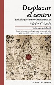 Desplazar el centro. La lucha por las libertades culturales de Ngũgĩ wa Thiong’o | Resumen + Opinión